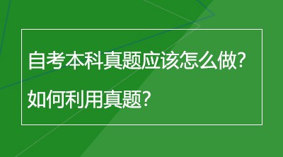 自考本科真题应该怎么做？如何利用真题？