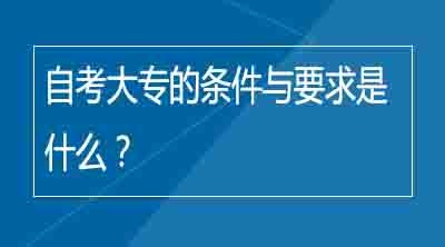 自考大专的条件与要求是什么？