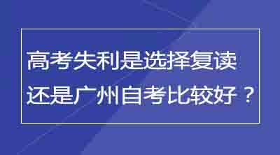 高考失利是选择复读还是广州自考比较好？