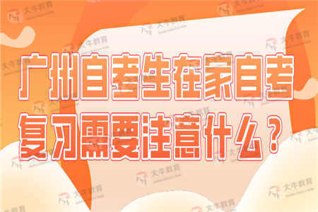 广州自考生在家自考复习需要注意什么？