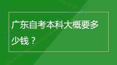 广东自考本科大概要多少钱？