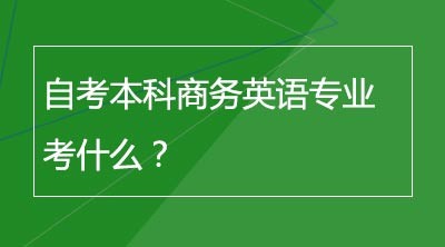 自考本科商务英语专业考什么？