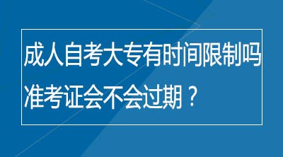 成人自考大专有时间限制吗？准考证会不会过期？