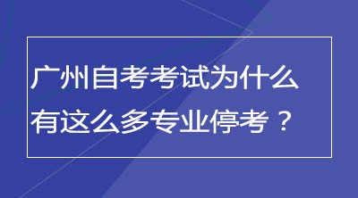 广州自考考试为什么有这么多专业停考？