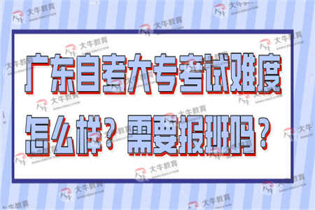 广东自考大专考试难度怎么样？需要报班吗？