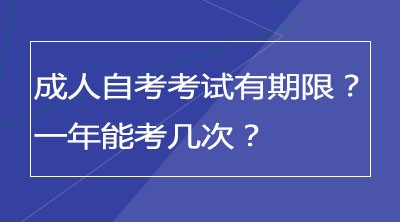 成人自考考试有期限吗？一年能考几次？