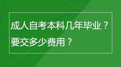 成人自考本科几年毕业？要交多少费用？