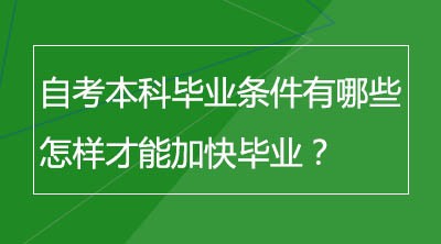 自考本科毕业条件有哪些？怎样才能加快毕业？