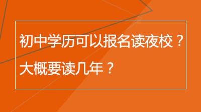 初中学历可以报名读夜校吗？大概要读几年？