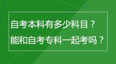 自考本科有多少科目？可以和自考专科一起考吗？