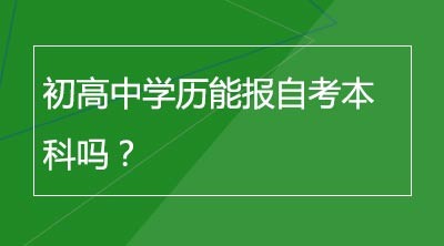 初高中学历能报自考本科吗？