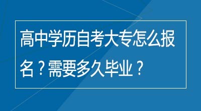 高中学历自考大专怎么报名？需要多久毕业？