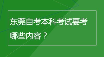 东莞自考本科考试要考哪些内容？