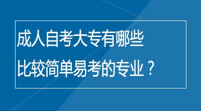 成人自考大专有哪些比较简单易考的专业？