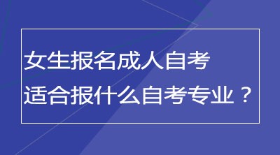 女生报名成人自考适合报读什么自考专业？