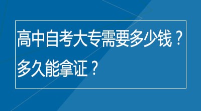 高中自考大专需要多少钱？多久能拿证？