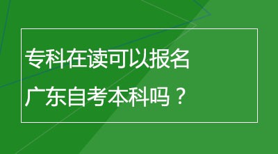 专科在读可以报名广东自考本科吗？