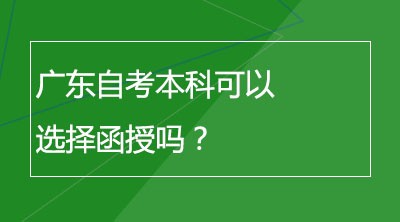 广东自考本科可以选择函授吗？