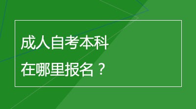 成人自考本科在哪里报名？