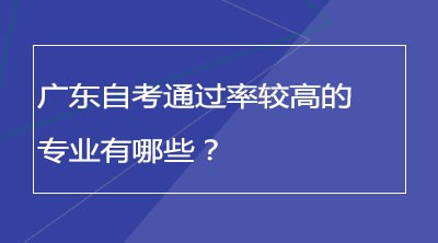 广东自考通过率较高的专业有哪些？