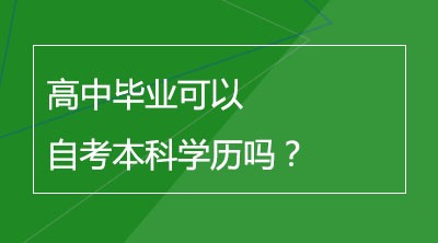 高中毕业可以自考本科学历吗？