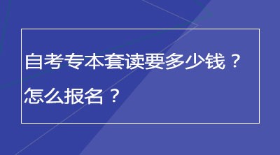 自考专本套读要多少钱？怎么报名？