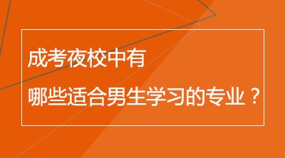 成考夜校中有哪些适合男生学习的专业？