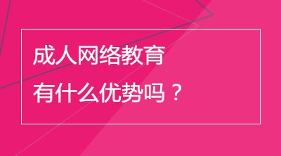 成人网络教育有什么优势吗？