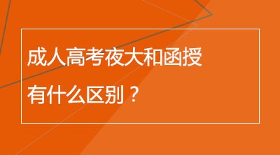 成人高考夜大和函授有什么区别？