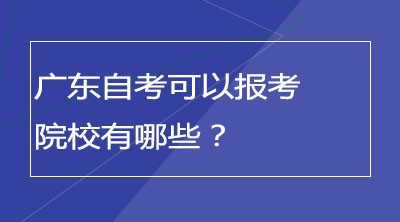 广东自考可以报考院校有哪些？