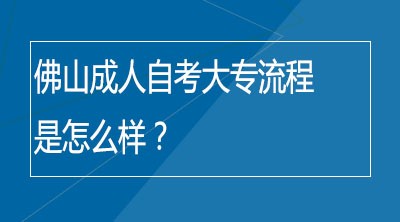 佛山成人自考大专的流程是怎么样的？