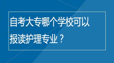 自考大专哪个学校可以报读护理专业？