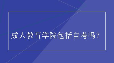 成人教育学院包括自考吗？