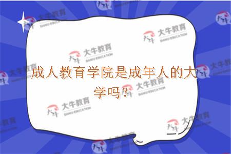 成人教育学院是成年人的大学吗？