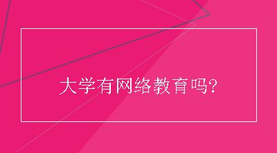 大学有网络教育吗？哪些人可以报