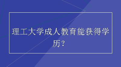 理工大学成人教育能获得学历？