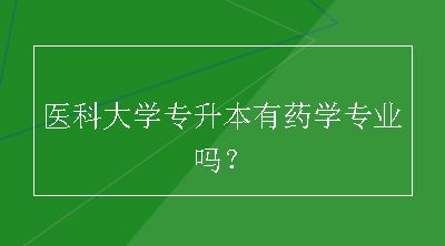 医科大学专升本有药学专业吗？