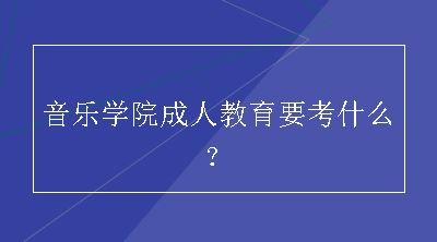 音乐学院成人教育要考什么？