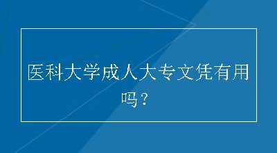 医科大学成人大专文凭有用吗？