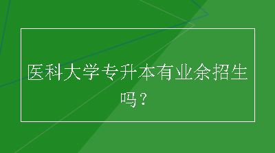 医科大学专升本有业余招生吗？