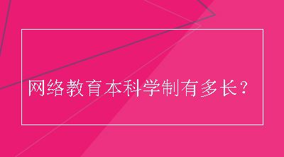 网络教育本科学制有多长？