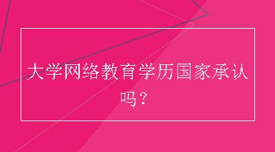 大学网络教育学历国家承认吗？