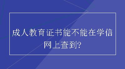 成人教育证书能不能在学信网上查到?