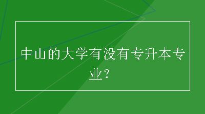 中山的大学有没有专升本专业？