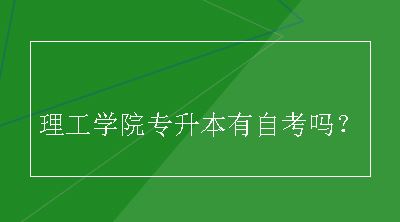 理工学院专升本有自考吗？