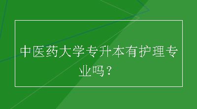 中医药大学专升本有护理专业吗？