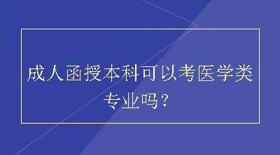 成人函授本科可以考医学类专业吗？