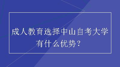 成人教育选择中山自考大学有什么优势？