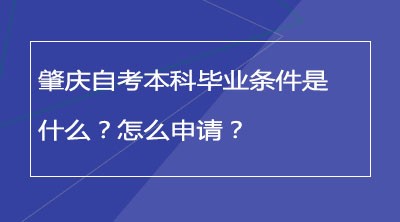 肇庆自考本科毕业条件是什么？怎么申请？