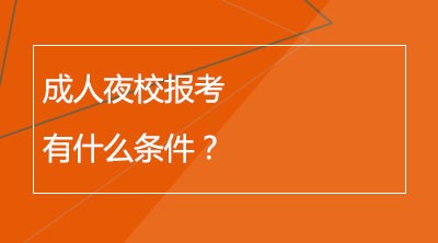 成人夜校报考有什么条件？